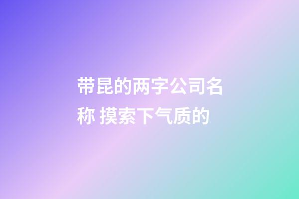带昆的两字公司名称 摸索下气质的-第1张-公司起名-玄机派